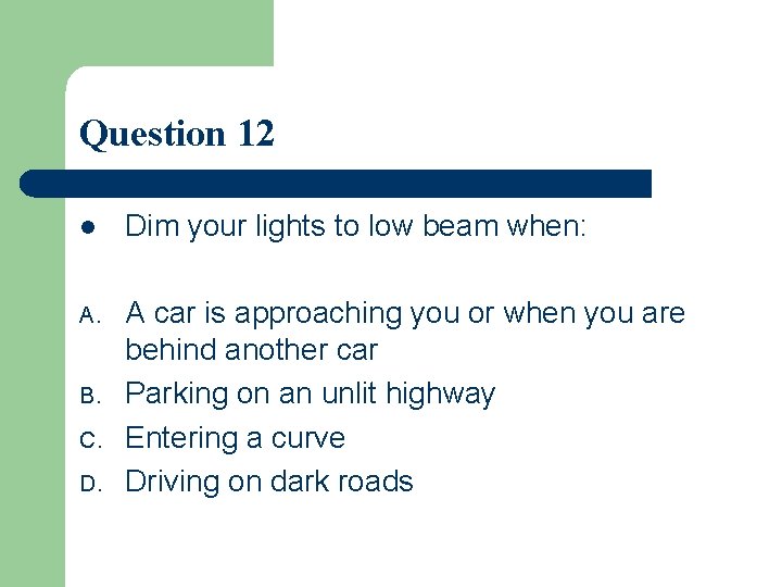 Question 12 l Dim your lights to low beam when: A. A car is