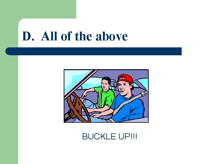 D. All of the above BUCKLE UP!!! 