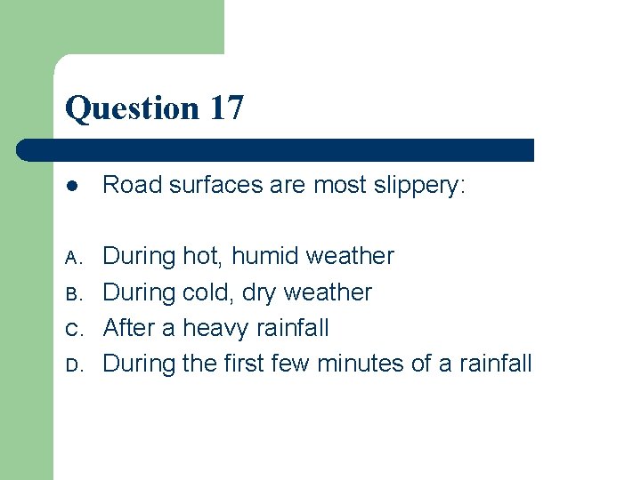 Question 17 l Road surfaces are most slippery: A. During hot, humid weather During