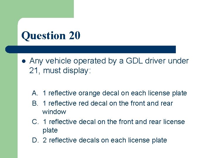 Question 20 l Any vehicle operated by a GDL driver under 21, must display: