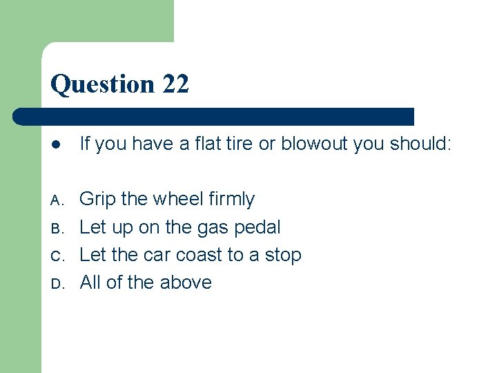 Question 22 l If you have a flat tire or blowout you should: A.