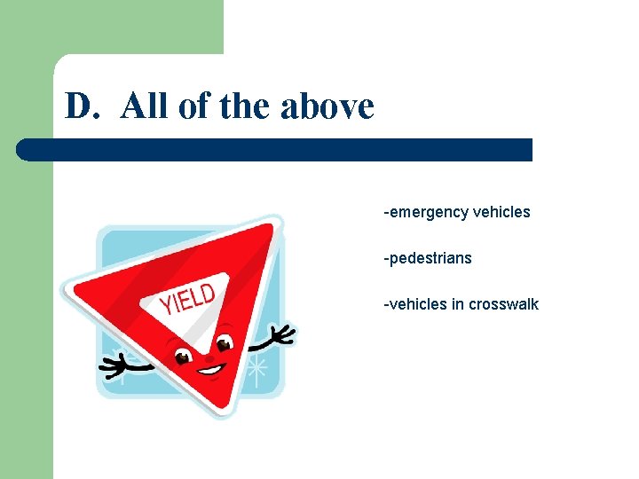 D. All of the above -emergency vehicles -pedestrians -vehicles in crosswalk 