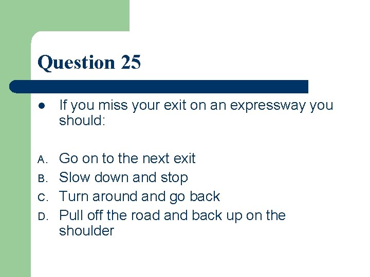 Question 25 l If you miss your exit on an expressway you should: A.