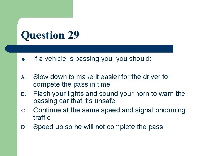 Question 29 l If a vehicle is passing you, you should: A. Slow down