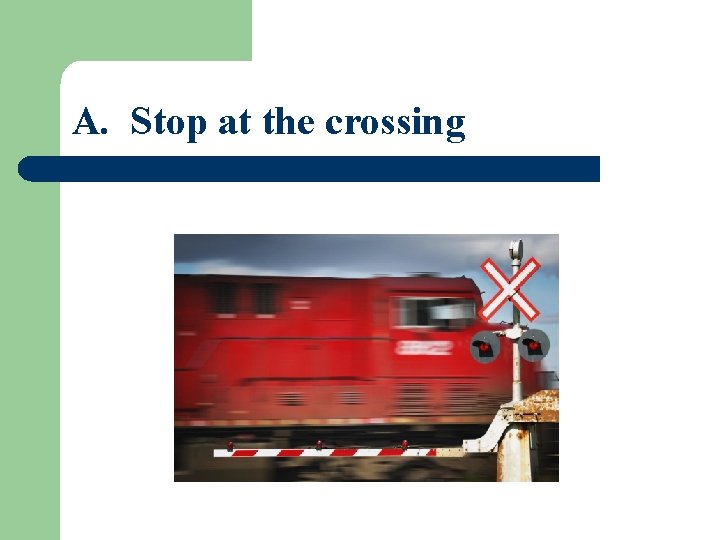 A. Stop at the crossing 