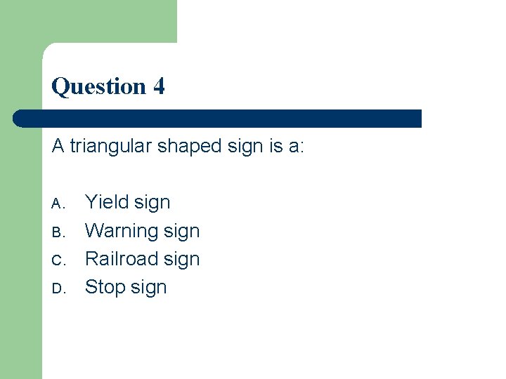 Question 4 A triangular shaped sign is a: A. B. C. D. Yield sign