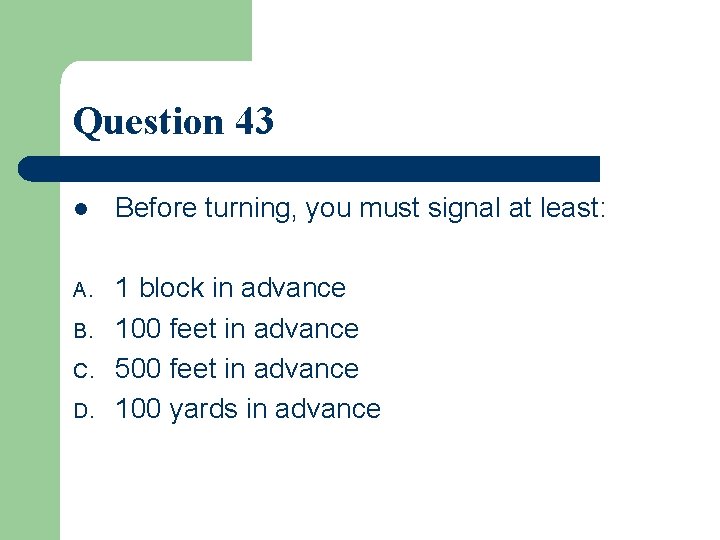 Question 43 l Before turning, you must signal at least: A. 1 block in