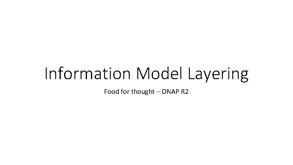 Information Model Layering Food for thought – ONAP R 2 