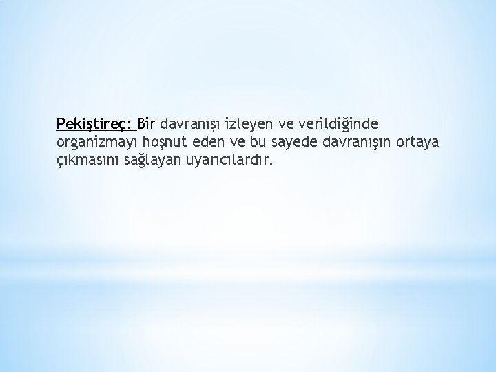 Pekiştireç: Bir davranışı izleyen ve verildiğinde organizmayı hoşnut eden ve bu sayede davranışın ortaya