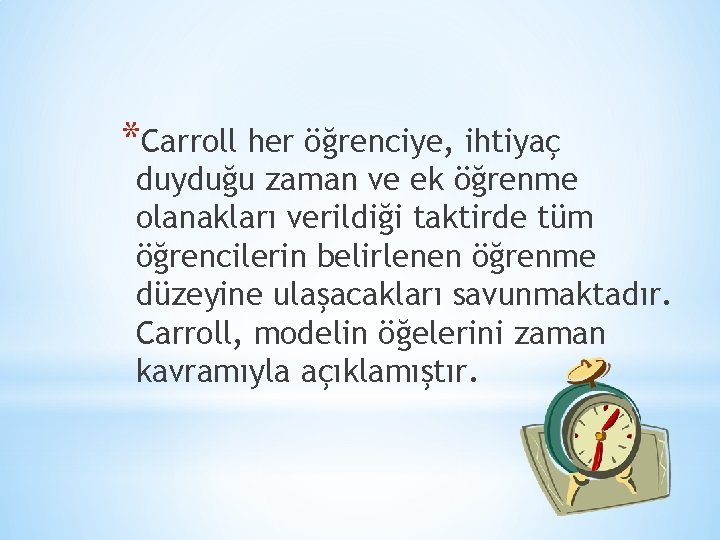 *Carroll her öğrenciye, ihtiyaç duyduğu zaman ve ek öğrenme olanakları verildiği taktirde tüm öğrencilerin