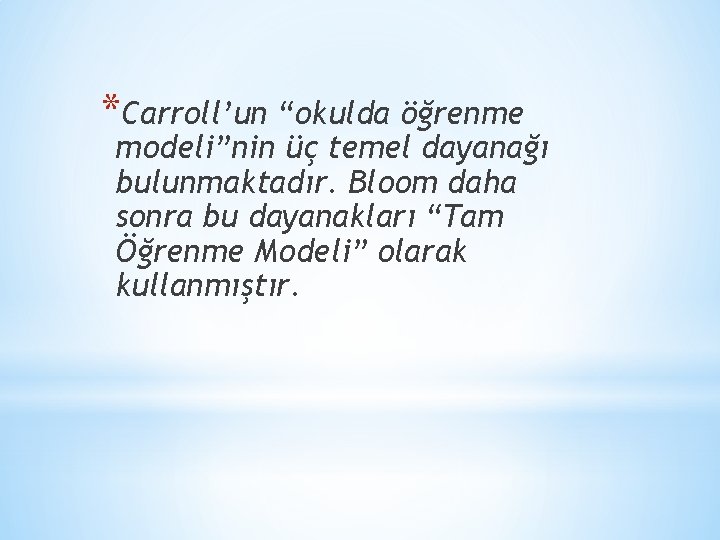 *Carroll’un “okulda öğrenme modeli”nin üç temel dayanağı bulunmaktadır. Bloom daha sonra bu dayanakları “Tam