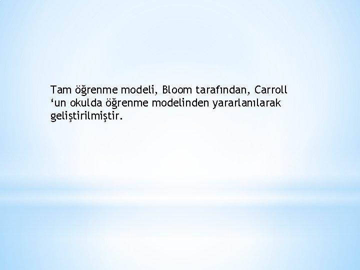 Tam öğrenme modeli, Bloom tarafından, Carroll ‘un okulda öğrenme modelinden yararlanılarak geliştirilmiştir. 