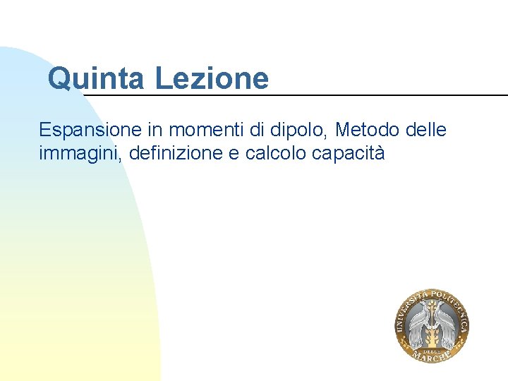 Quinta Lezione Espansione in momenti di dipolo, Metodo delle immagini, definizione e calcolo capacità Quinta Lezione Espansione in momenti di dipolo, Metodo delle immagini, definizione e calcolo capacità