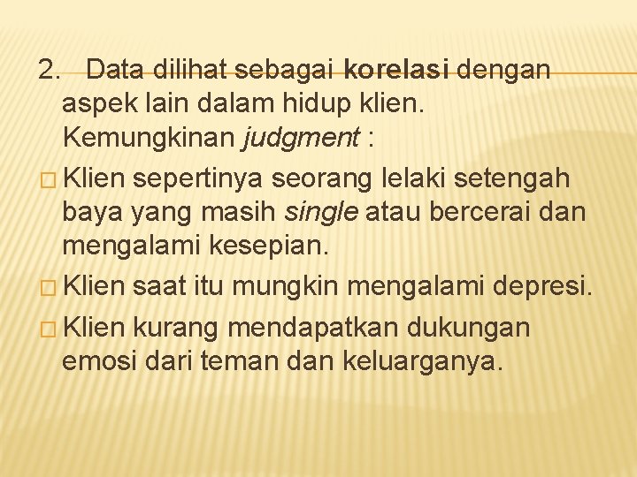 2. Data dilihat sebagai korelasi dengan aspek lain dalam hidup klien. Kemungkinan judgment :