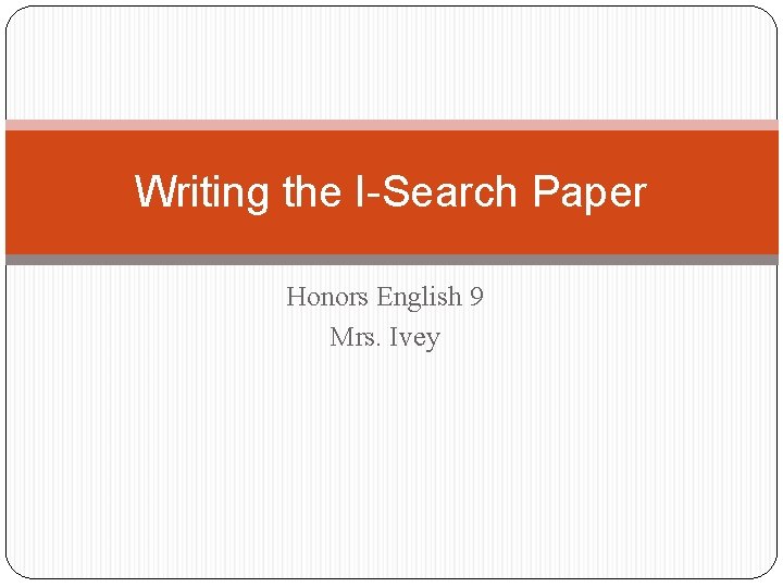 Writing the I-Search Paper Honors English 9 Mrs. Ivey 