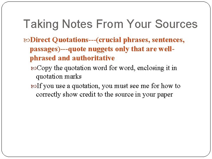 Taking Notes From Your Sources Direct Quotations---(crucial phrases, sentences, passages)---quote nuggets only that are