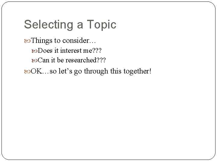 Selecting a Topic Things to consider… Does it interest me? ? ? Can it