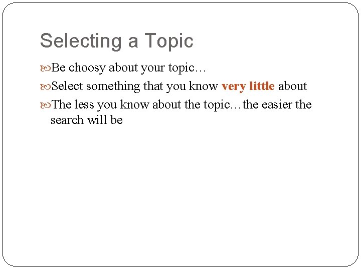 Selecting a Topic Be choosy about your topic… Select something that you know very