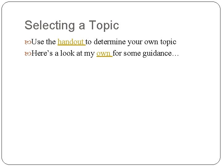 Selecting a Topic Use the handout to determine your own topic Here’s a look