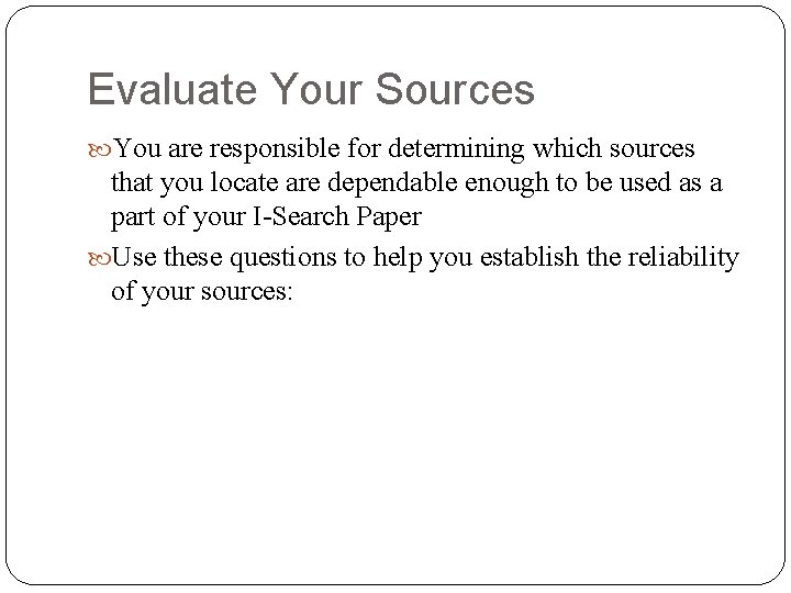 Evaluate Your Sources You are responsible for determining which sources that you locate are