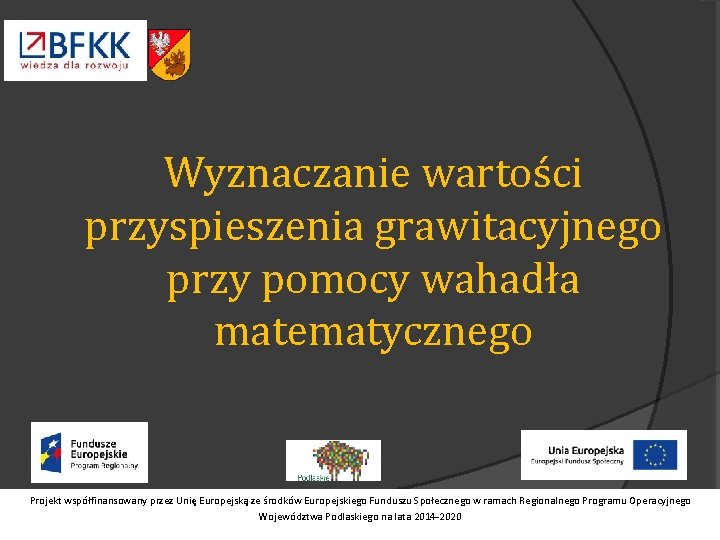 Wyznaczanie wartości przyspieszenia grawitacyjnego przy pomocy wahadła matematycznego Projekt współfinansowany przez Unię Europejską ze