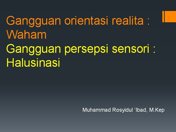 Gangguan orientasi realita : Waham Gangguan persepsi sensori : Halusinasi Muhammad Rosyidul ‘Ibad, M.