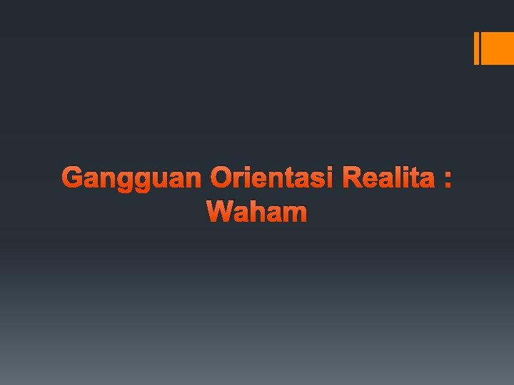 Gangguan Orientasi Realita : Waham 