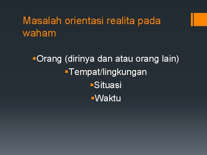 Masalah orientasi realita pada waham §Orang (dirinya dan atau orang lain) §Tempat/lingkungan §Situasi §Waktu