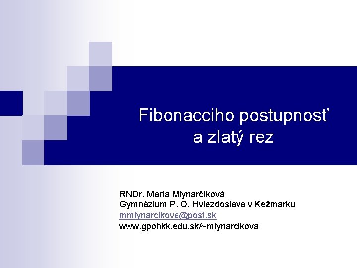 Fibonacciho postupnosť a zlatý rez RNDr. Marta Mlynarčíková Gymnázium P. O. Hviezdoslava v Kežmarku