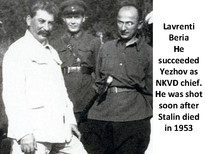 Lavrenti Beria He succeeded Yezhov as NKVD chief. He was shot soon after Stalin