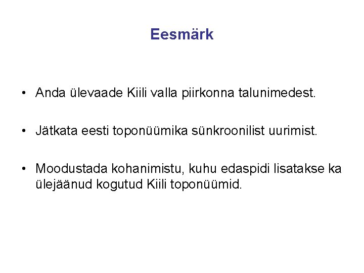 Eesmärk • Anda ülevaade Kiili valla piirkonna talunimedest. • Jätkata eesti toponüümika sünkroonilist uurimist.