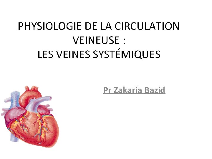 PHYSIOLOGIE DE LA CIRCULATION VEINEUSE : LES VEINES SYSTÉMIQUES Pr Zakaria Bazid 