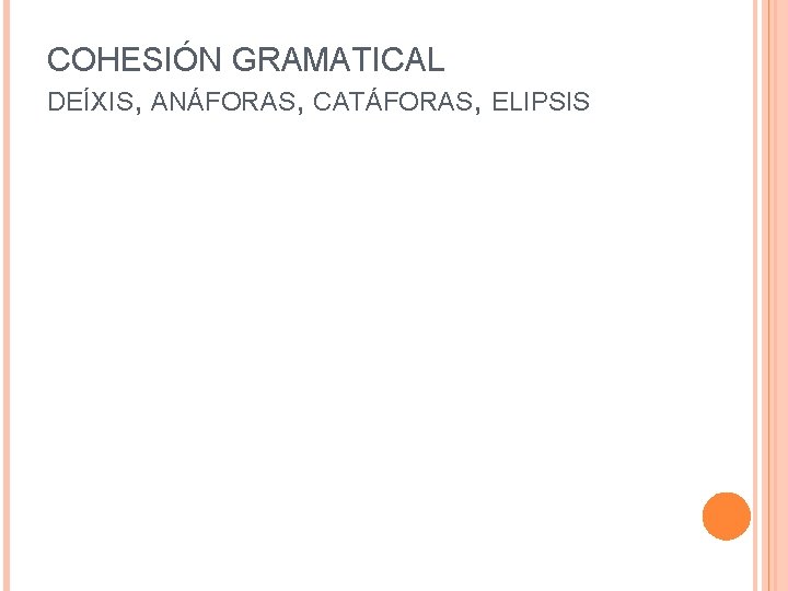 COHESIÓN GRAMATICAL DEÍXIS, ANÁFORAS, CATÁFORAS, ELIPSIS 