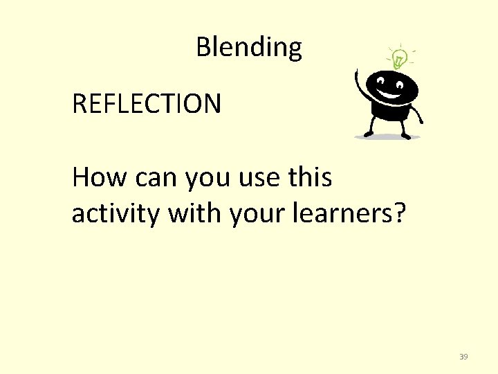 Blending REFLECTION How can you use this activity with your learners? 39 