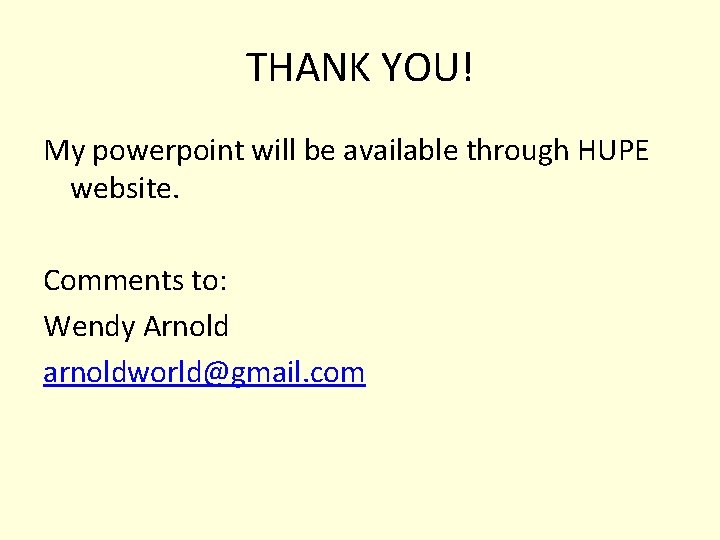 THANK YOU! My powerpoint will be available through HUPE website. Comments to: Wendy Arnold