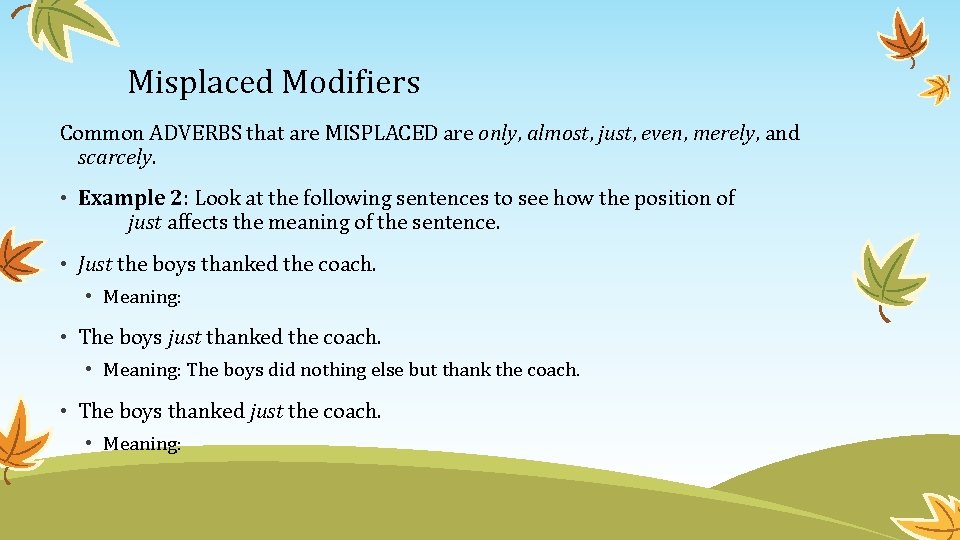 Misplaced Modifiers Common ADVERBS that are MISPLACED are only, almost, just, even, merely, and