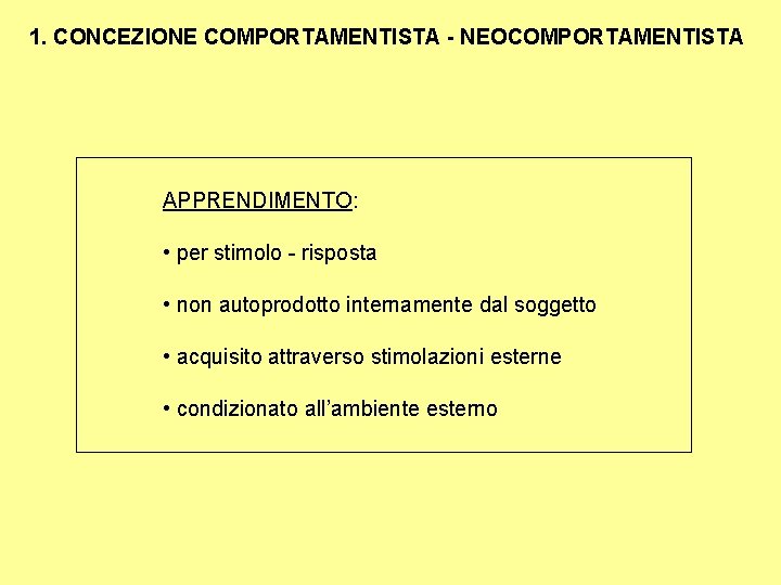 1. CONCEZIONE COMPORTAMENTISTA - NEOCOMPORTAMENTISTA APPRENDIMENTO: • per stimolo - risposta • non autoprodotto