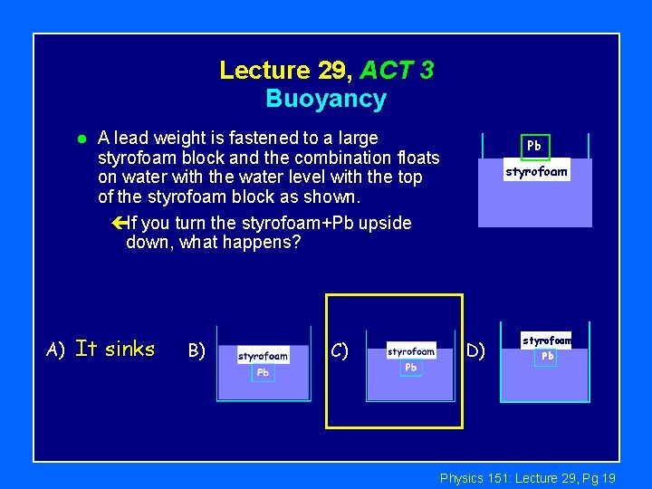 Lecture 29, ACT 3 Buoyancy l A) A lead weight is fastened to a