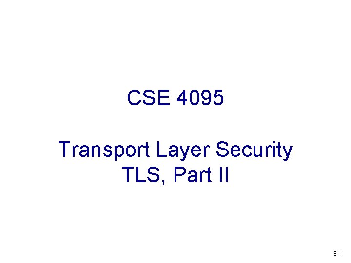 CSE 4095 Transport Layer Security TLS, Part II 8 -1 