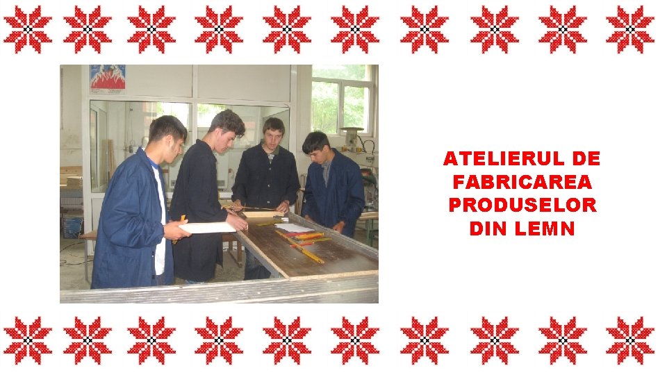 ATELIERUL DE FABRICAREA PRODUSELOR DIN LEMN 