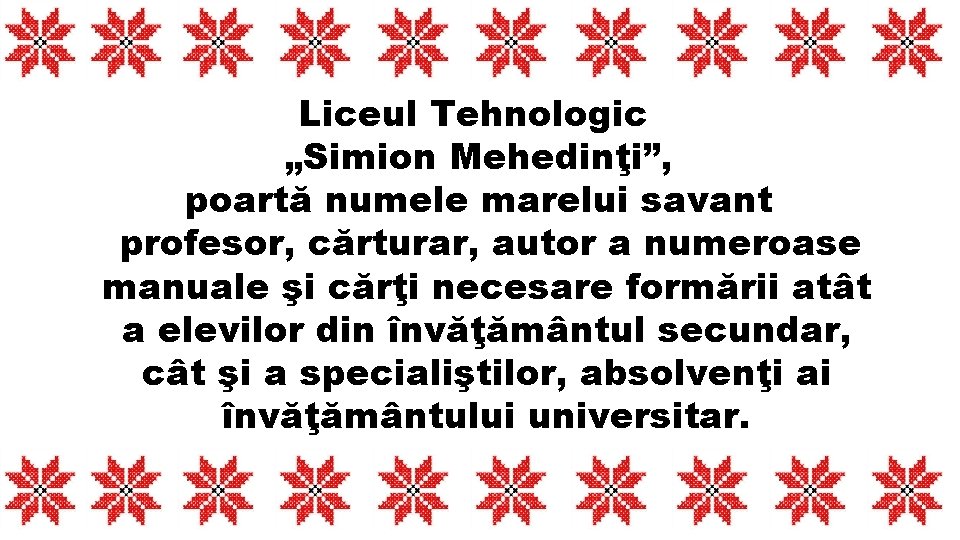 Liceul Tehnologic „Simion Mehedinţi”, poartă numele marelui savant profesor, cărturar, autor a numeroase manuale