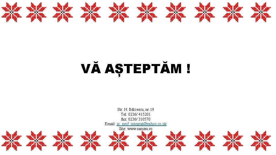 VĂ AȘTEPTĂM ! Str. N. Bălcescu, nr. 19 Tel: 0236/ 415201 fax: 0236/ 310570