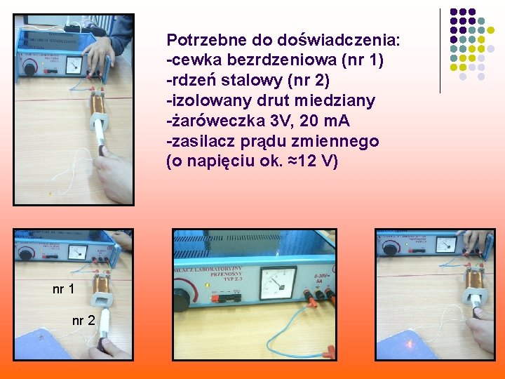 Potrzebne do doświadczenia: -cewka bezrdzeniowa (nr 1) -rdzeń stalowy (nr 2) -izolowany drut miedziany