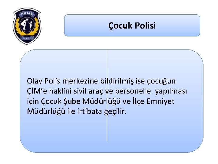 Çocuk Polisi Olay Polis merkezine bildirilmiş ise çocuğun ÇİM’e naklini sivil araç ve personelle