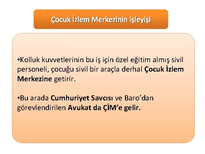 Çocuk İzlem Merkezinin işleyişi • Kolluk kuvvetlerinin bu iş için özel eğitim almış sivil