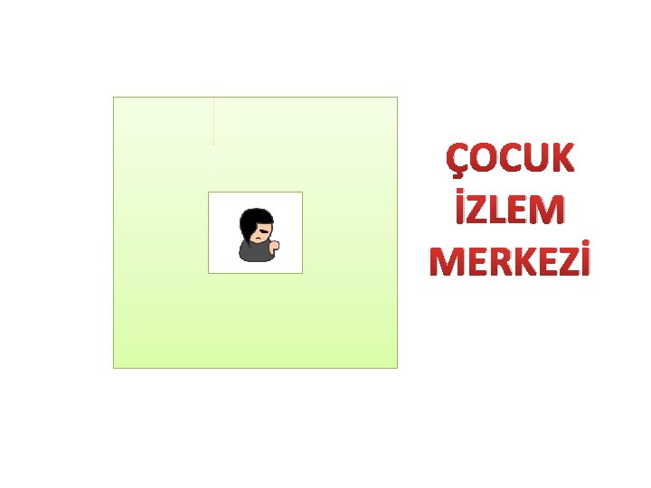 SHÇEK MEB SAĞLIK BAKANLIĞI KOLLUK BARO C. SAVCILIĞI ÇOCUK İZLEM MERKEZİ 