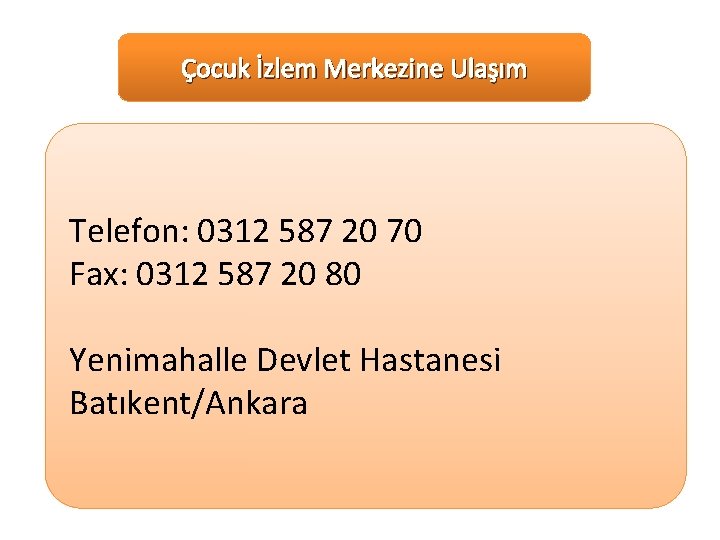 Çocuk İzlem Merkezine Ulaşım Telefon: 0312 587 20 70 Fax: 0312 587 20 80