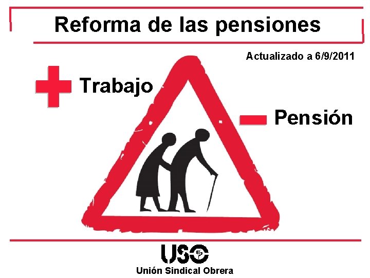 Reforma de las pensiones Actualizado a 6/9/2011 Trabajo Pensión Unión Sindical Obrera 