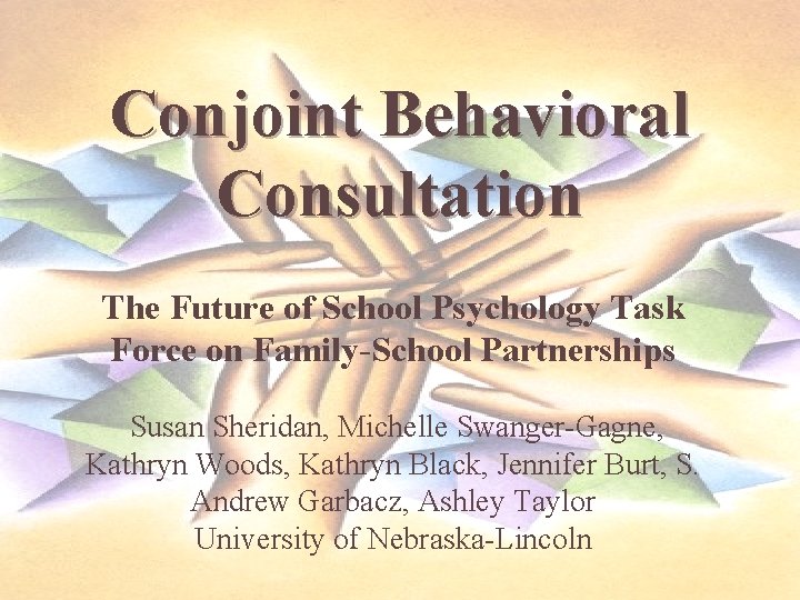 Conjoint Behavioral Consultation The Future of School Psychology Task Force on Family-School Partnerships Susan