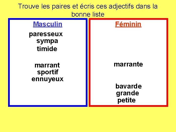 Trouve les paires et écris ces adjectifs dans la bonne liste Masculin Féminin paresseux